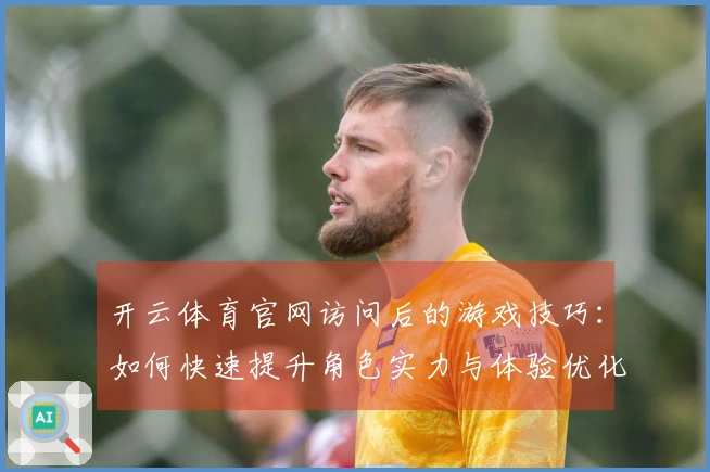开云体育官网访问后的游戏技巧：如何快速提升角色实力与体验优化