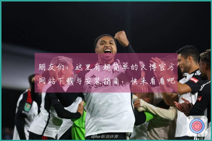 朋友们，这里有超简单的火博官方网站下载与安装指南，快来看看吧！