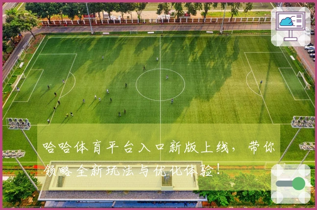 哈哈体育平台入口新版上线，带你领略全新玩法与优化体验！