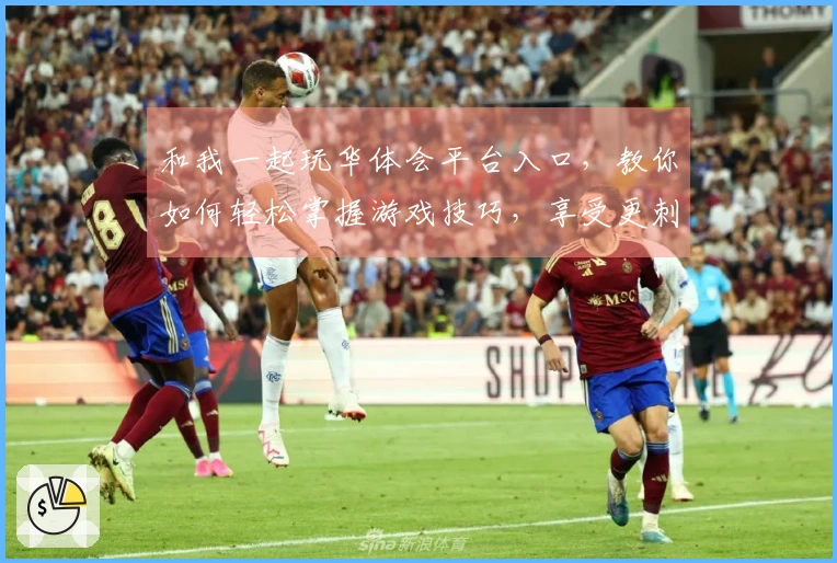 和我一起玩华体会平台入口，教你如何轻松掌握游戏技巧，享受更刺激的玩法体验！