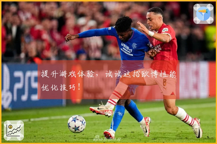 提升游戏体验,试试这招欧博性能优化技巧!